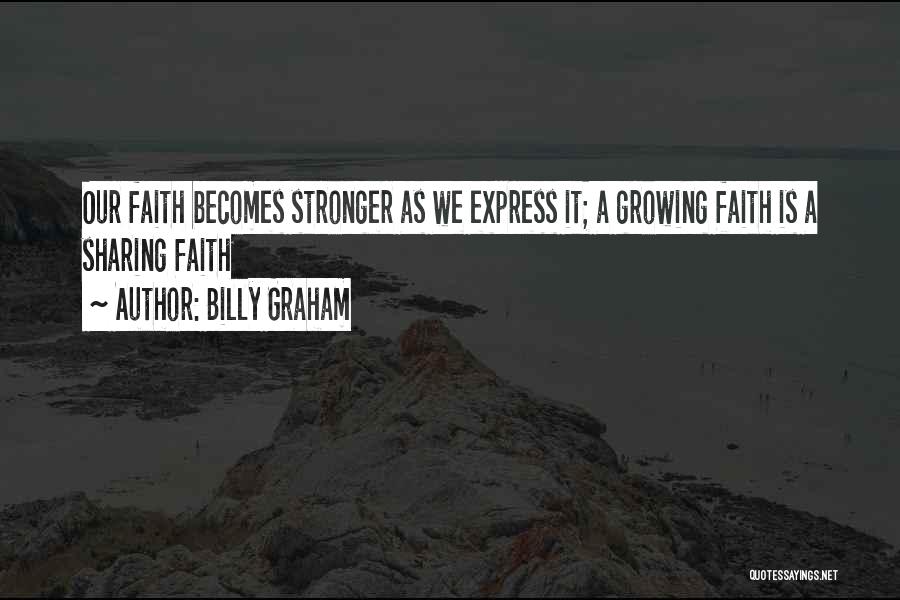 Billy Graham Quotes: Our Faith Becomes Stronger As We Express It; A Growing Faith Is A Sharing Faith