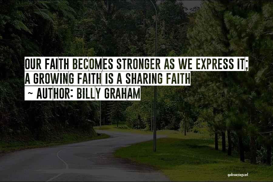 Billy Graham Quotes: Our Faith Becomes Stronger As We Express It; A Growing Faith Is A Sharing Faith