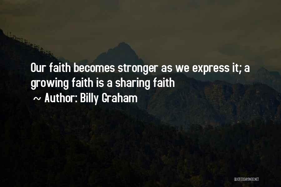 Billy Graham Quotes: Our Faith Becomes Stronger As We Express It; A Growing Faith Is A Sharing Faith