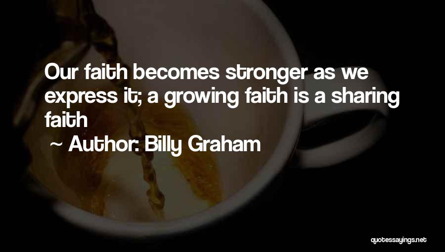 Billy Graham Quotes: Our Faith Becomes Stronger As We Express It; A Growing Faith Is A Sharing Faith