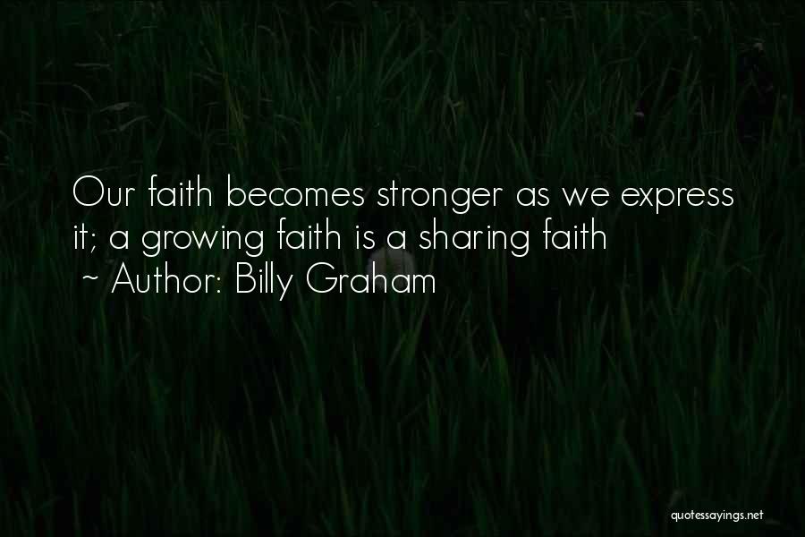 Billy Graham Quotes: Our Faith Becomes Stronger As We Express It; A Growing Faith Is A Sharing Faith