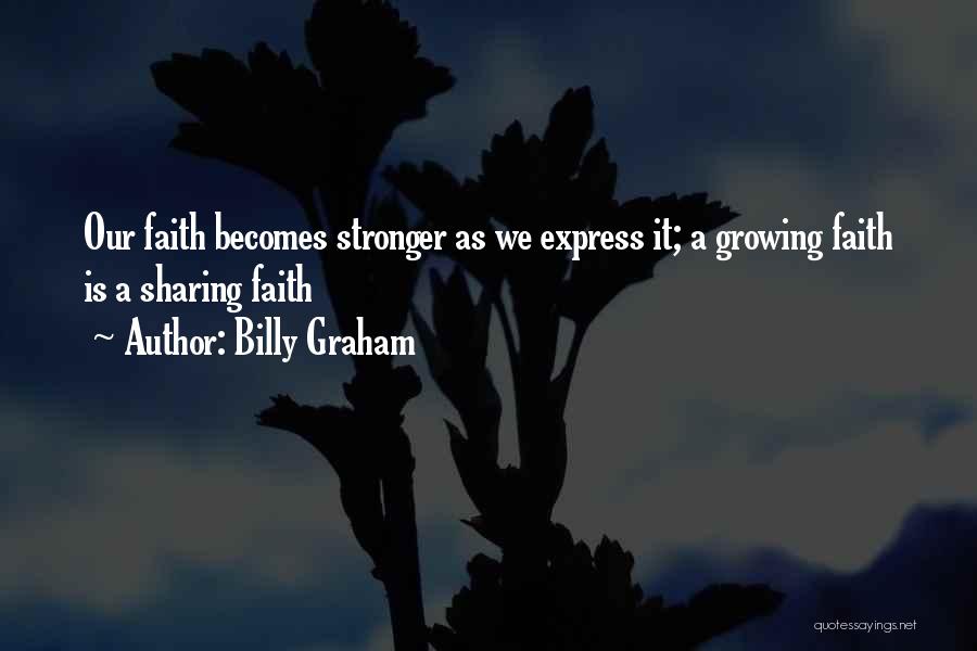 Billy Graham Quotes: Our Faith Becomes Stronger As We Express It; A Growing Faith Is A Sharing Faith