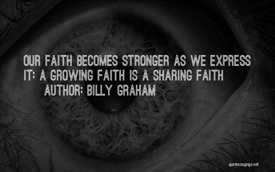 Billy Graham Quotes: Our Faith Becomes Stronger As We Express It; A Growing Faith Is A Sharing Faith