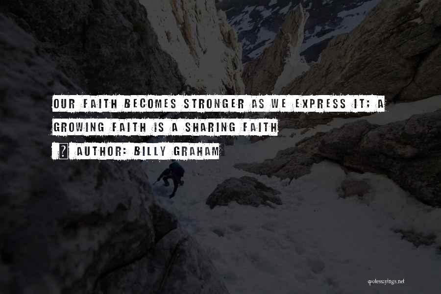 Billy Graham Quotes: Our Faith Becomes Stronger As We Express It; A Growing Faith Is A Sharing Faith