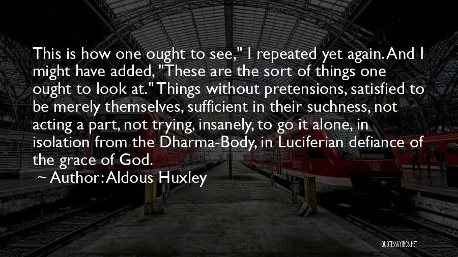 Aldous Huxley Quotes: This Is How One Ought To See, I Repeated Yet Again. And I Might Have Added, These Are The Sort