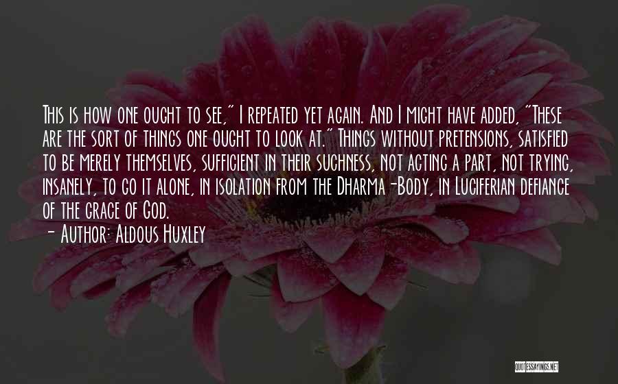 Aldous Huxley Quotes: This Is How One Ought To See, I Repeated Yet Again. And I Might Have Added, These Are The Sort