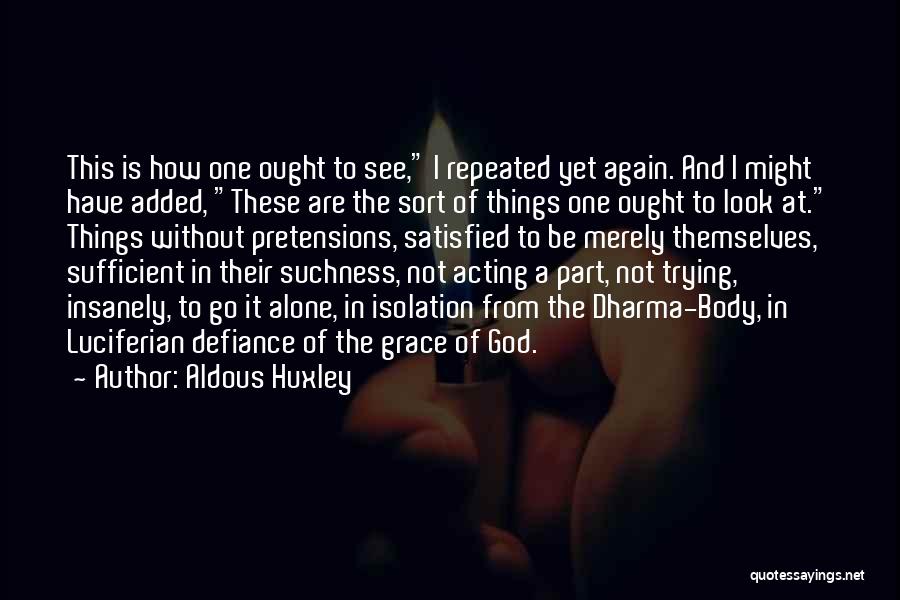 Aldous Huxley Quotes: This Is How One Ought To See, I Repeated Yet Again. And I Might Have Added, These Are The Sort