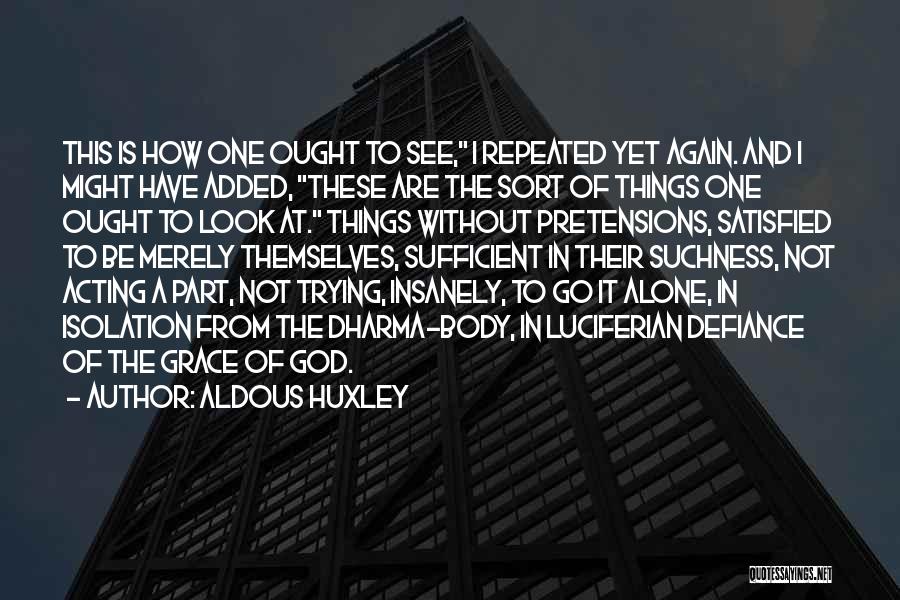 Aldous Huxley Quotes: This Is How One Ought To See, I Repeated Yet Again. And I Might Have Added, These Are The Sort