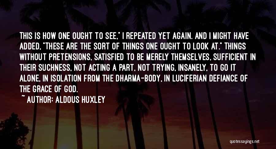 Aldous Huxley Quotes: This Is How One Ought To See, I Repeated Yet Again. And I Might Have Added, These Are The Sort