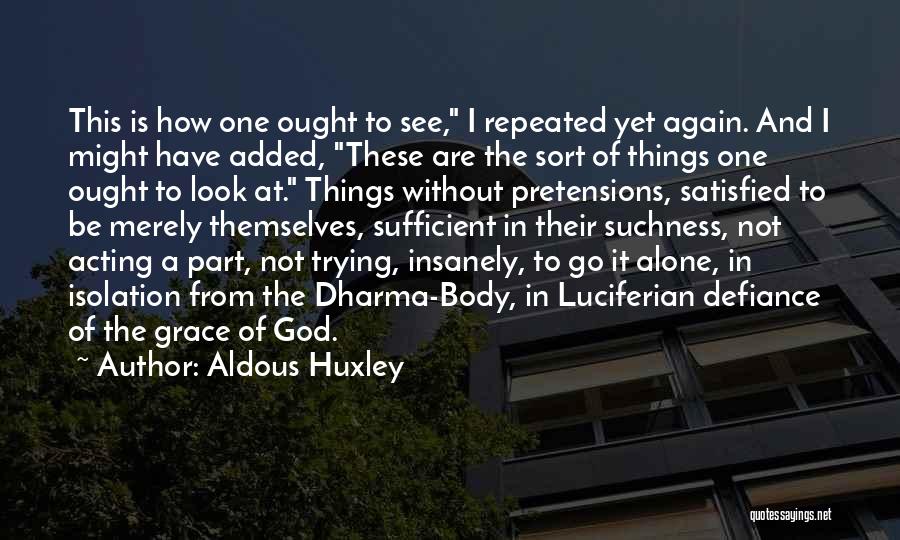 Aldous Huxley Quotes: This Is How One Ought To See, I Repeated Yet Again. And I Might Have Added, These Are The Sort