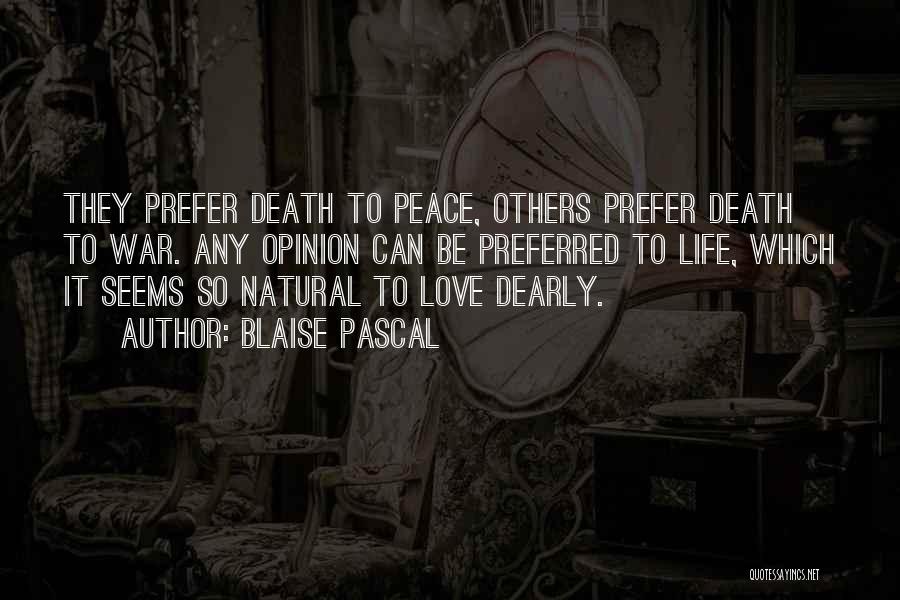 Blaise Pascal Quotes: They Prefer Death To Peace, Others Prefer Death To War. Any Opinion Can Be Preferred To Life, Which It Seems