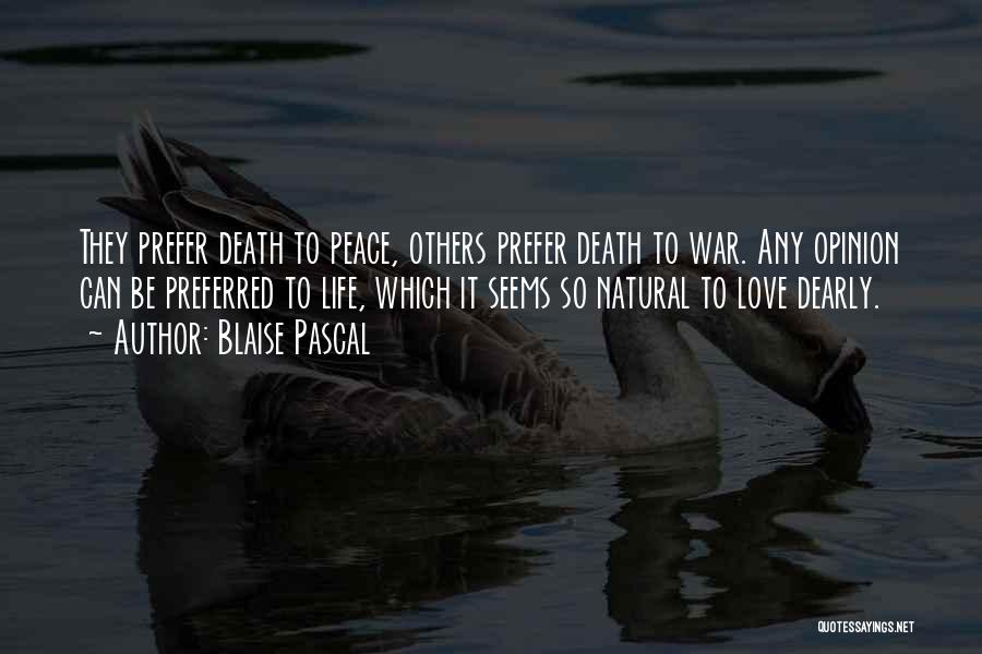 Blaise Pascal Quotes: They Prefer Death To Peace, Others Prefer Death To War. Any Opinion Can Be Preferred To Life, Which It Seems