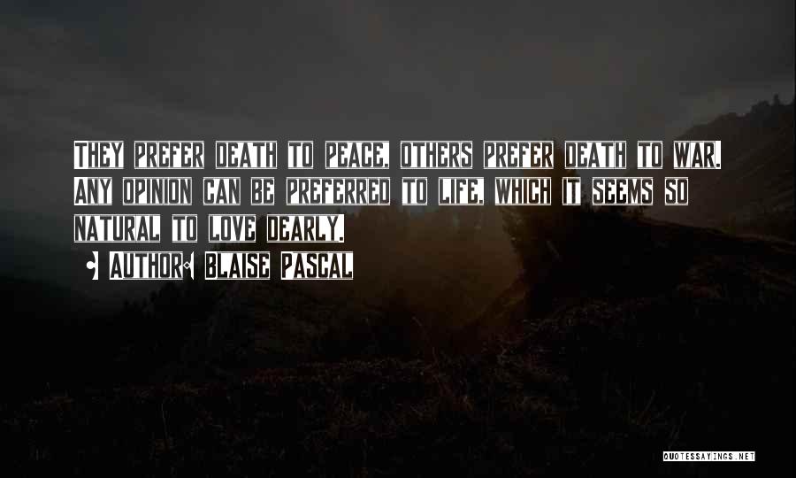 Blaise Pascal Quotes: They Prefer Death To Peace, Others Prefer Death To War. Any Opinion Can Be Preferred To Life, Which It Seems