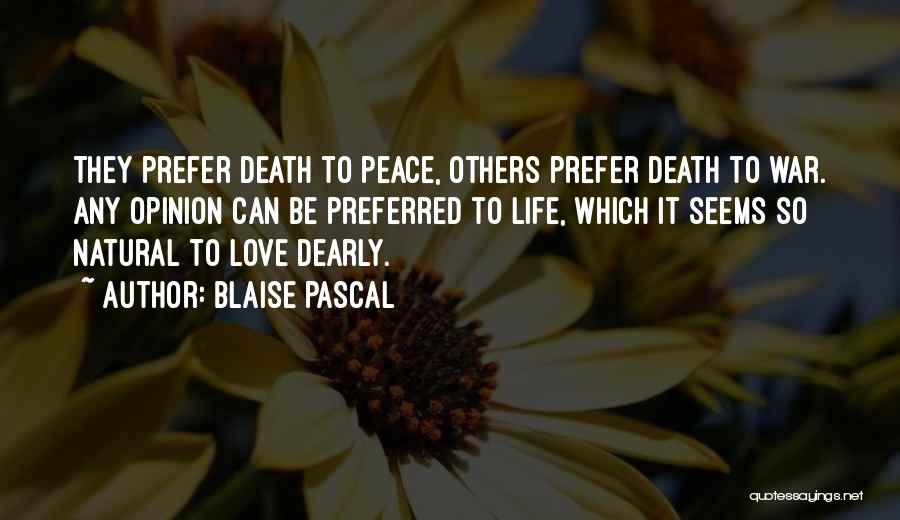 Blaise Pascal Quotes: They Prefer Death To Peace, Others Prefer Death To War. Any Opinion Can Be Preferred To Life, Which It Seems