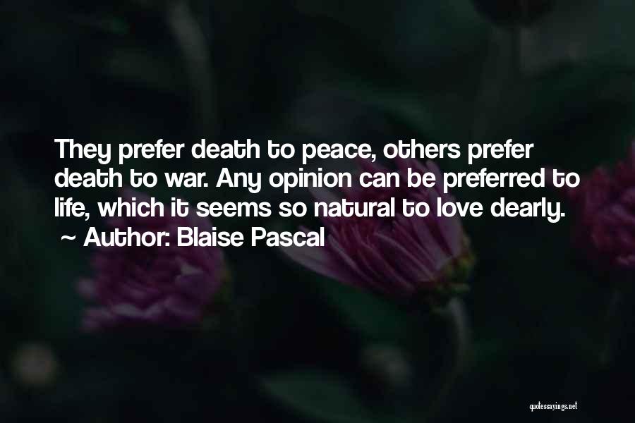 Blaise Pascal Quotes: They Prefer Death To Peace, Others Prefer Death To War. Any Opinion Can Be Preferred To Life, Which It Seems