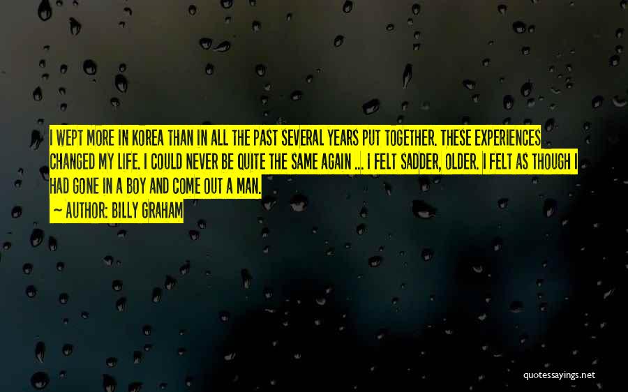 Billy Graham Quotes: I Wept More In Korea Than In All The Past Several Years Put Together. These Experiences Changed My Life. I