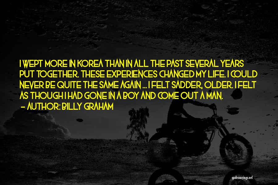 Billy Graham Quotes: I Wept More In Korea Than In All The Past Several Years Put Together. These Experiences Changed My Life. I