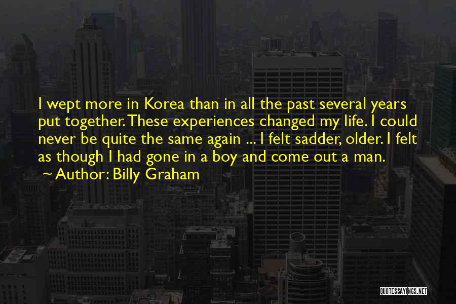 Billy Graham Quotes: I Wept More In Korea Than In All The Past Several Years Put Together. These Experiences Changed My Life. I