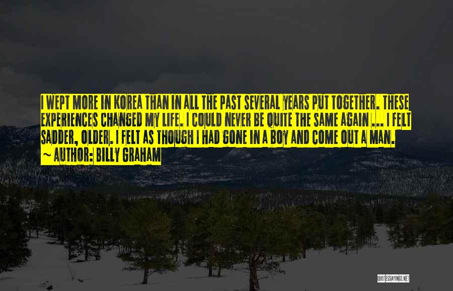 Billy Graham Quotes: I Wept More In Korea Than In All The Past Several Years Put Together. These Experiences Changed My Life. I
