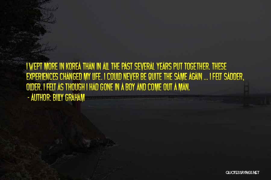 Billy Graham Quotes: I Wept More In Korea Than In All The Past Several Years Put Together. These Experiences Changed My Life. I