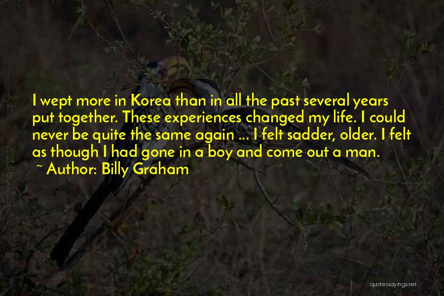 Billy Graham Quotes: I Wept More In Korea Than In All The Past Several Years Put Together. These Experiences Changed My Life. I