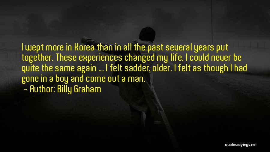 Billy Graham Quotes: I Wept More In Korea Than In All The Past Several Years Put Together. These Experiences Changed My Life. I