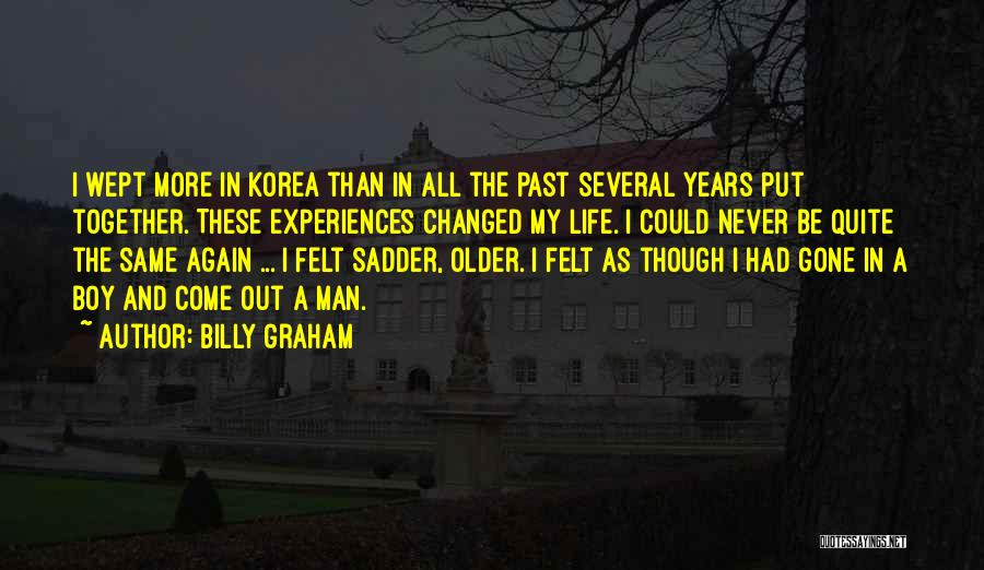 Billy Graham Quotes: I Wept More In Korea Than In All The Past Several Years Put Together. These Experiences Changed My Life. I