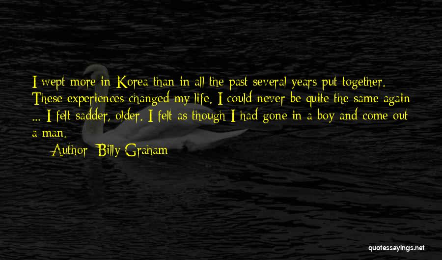 Billy Graham Quotes: I Wept More In Korea Than In All The Past Several Years Put Together. These Experiences Changed My Life. I