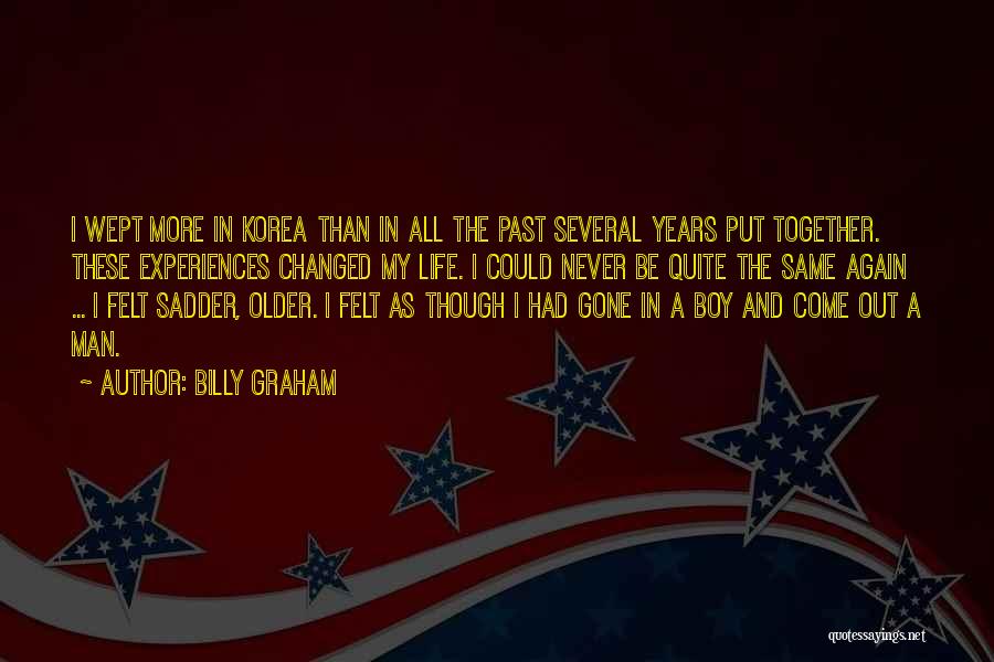 Billy Graham Quotes: I Wept More In Korea Than In All The Past Several Years Put Together. These Experiences Changed My Life. I