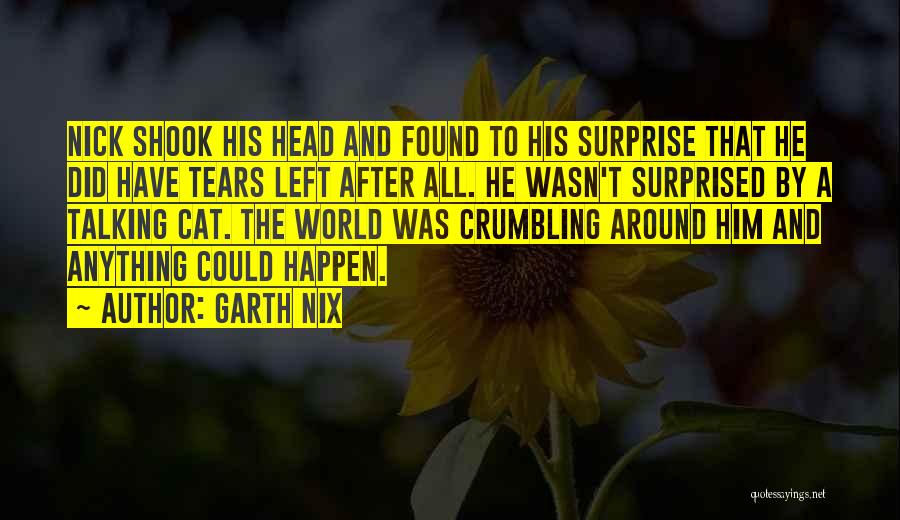 Garth Nix Quotes: Nick Shook His Head And Found To His Surprise That He Did Have Tears Left After All. He Wasn't Surprised