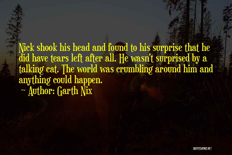 Garth Nix Quotes: Nick Shook His Head And Found To His Surprise That He Did Have Tears Left After All. He Wasn't Surprised