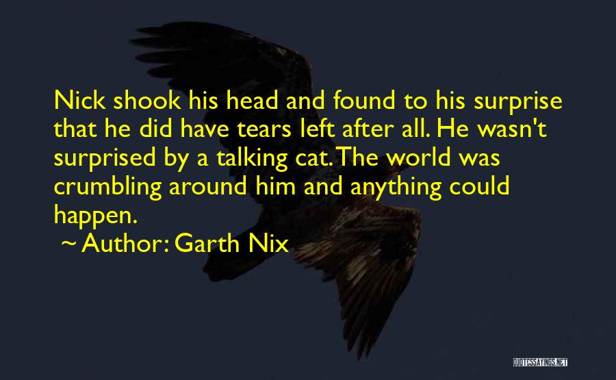 Garth Nix Quotes: Nick Shook His Head And Found To His Surprise That He Did Have Tears Left After All. He Wasn't Surprised