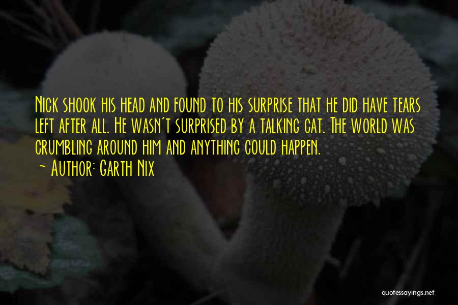 Garth Nix Quotes: Nick Shook His Head And Found To His Surprise That He Did Have Tears Left After All. He Wasn't Surprised