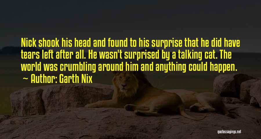 Garth Nix Quotes: Nick Shook His Head And Found To His Surprise That He Did Have Tears Left After All. He Wasn't Surprised