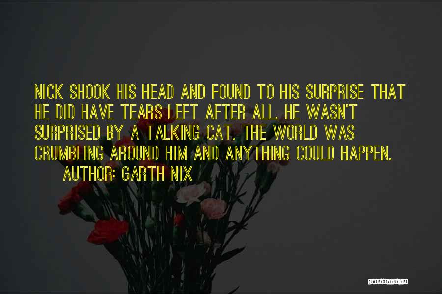 Garth Nix Quotes: Nick Shook His Head And Found To His Surprise That He Did Have Tears Left After All. He Wasn't Surprised