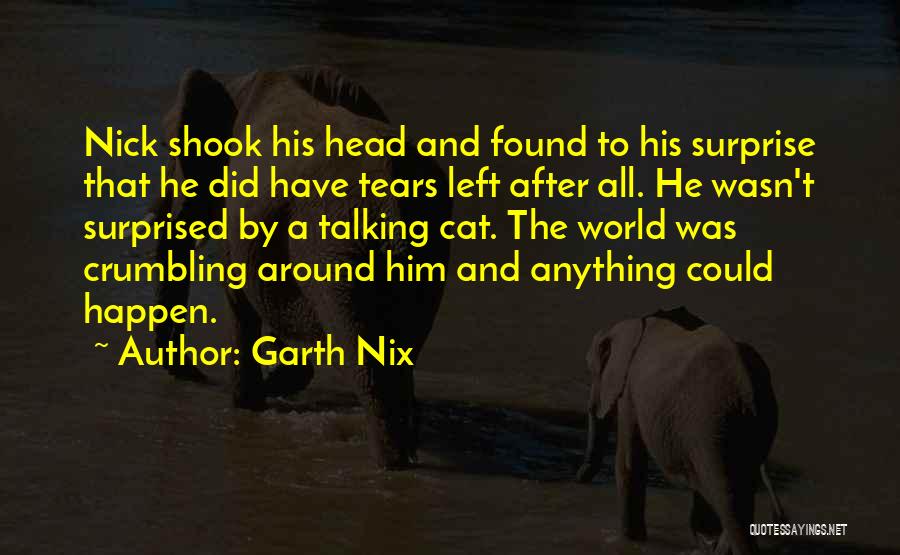 Garth Nix Quotes: Nick Shook His Head And Found To His Surprise That He Did Have Tears Left After All. He Wasn't Surprised