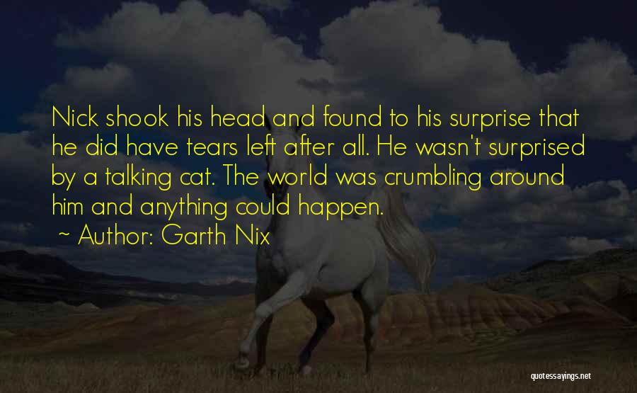 Garth Nix Quotes: Nick Shook His Head And Found To His Surprise That He Did Have Tears Left After All. He Wasn't Surprised