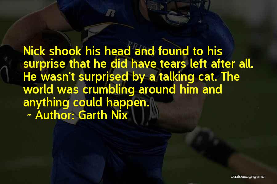 Garth Nix Quotes: Nick Shook His Head And Found To His Surprise That He Did Have Tears Left After All. He Wasn't Surprised