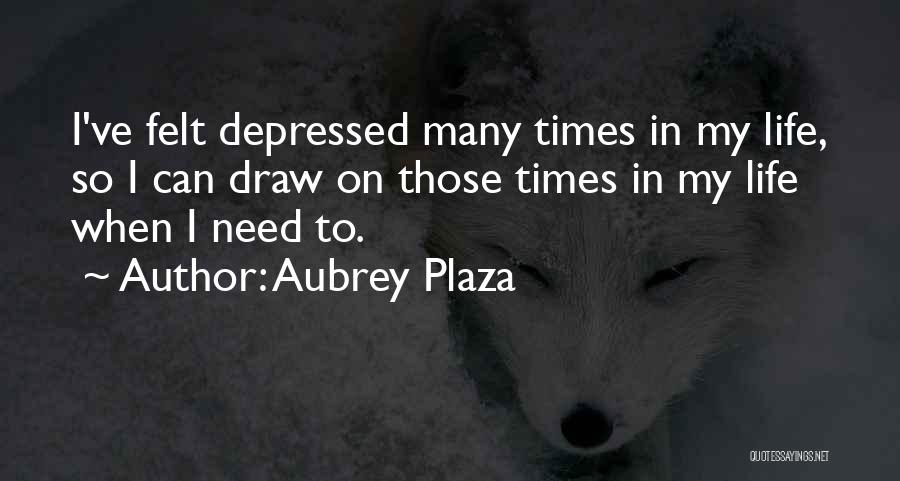 Aubrey Plaza Quotes: I've Felt Depressed Many Times In My Life, So I Can Draw On Those Times In My Life When I