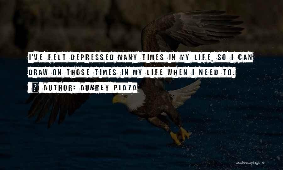 Aubrey Plaza Quotes: I've Felt Depressed Many Times In My Life, So I Can Draw On Those Times In My Life When I