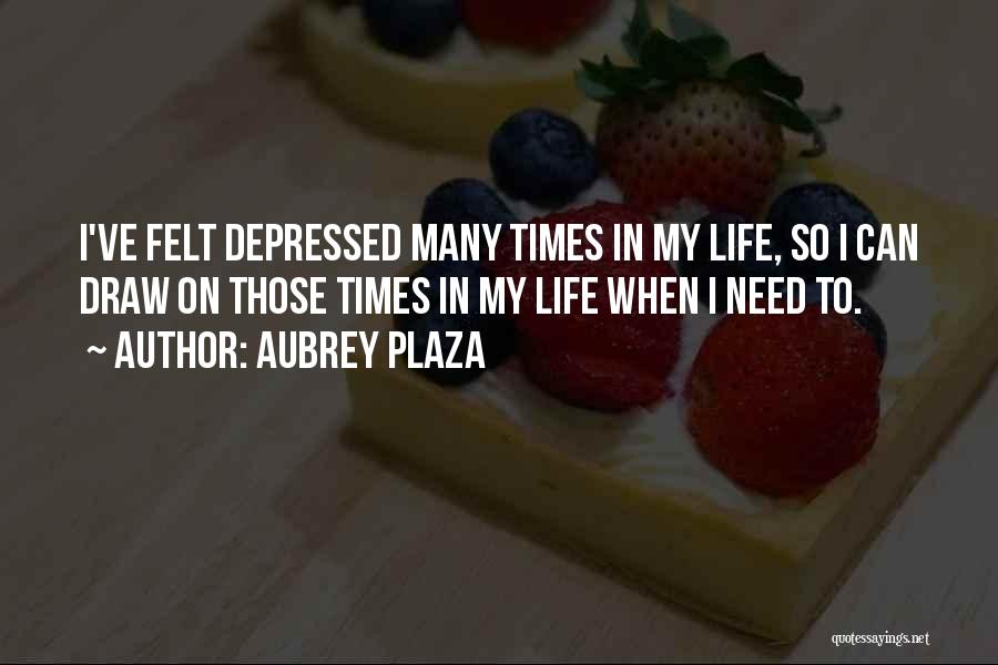 Aubrey Plaza Quotes: I've Felt Depressed Many Times In My Life, So I Can Draw On Those Times In My Life When I