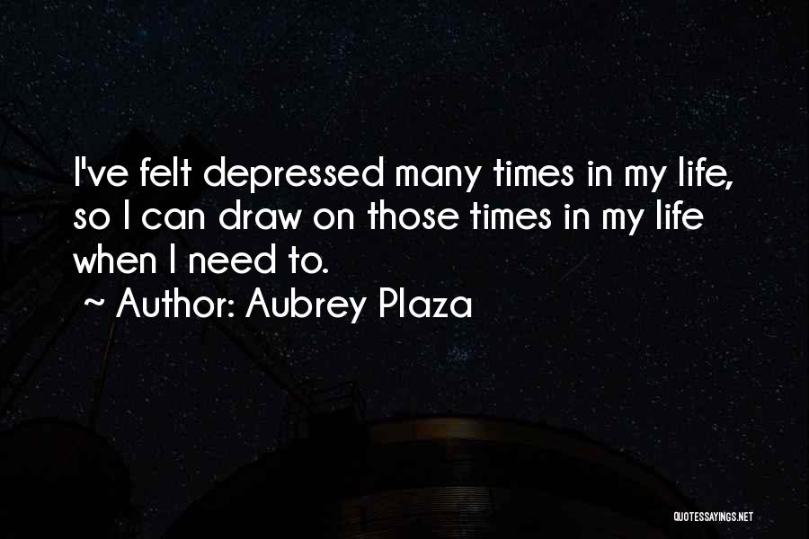 Aubrey Plaza Quotes: I've Felt Depressed Many Times In My Life, So I Can Draw On Those Times In My Life When I