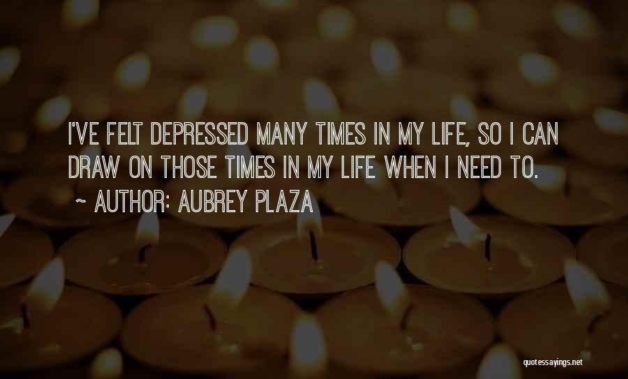 Aubrey Plaza Quotes: I've Felt Depressed Many Times In My Life, So I Can Draw On Those Times In My Life When I