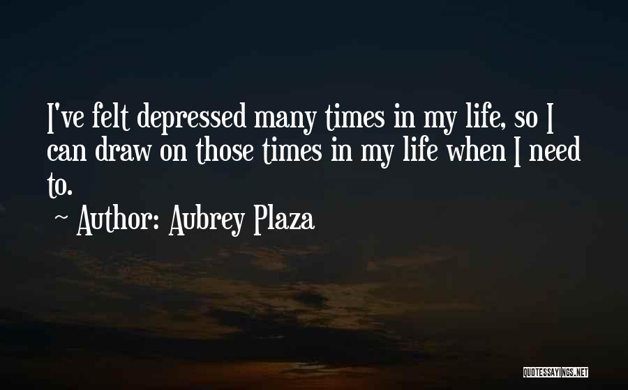Aubrey Plaza Quotes: I've Felt Depressed Many Times In My Life, So I Can Draw On Those Times In My Life When I