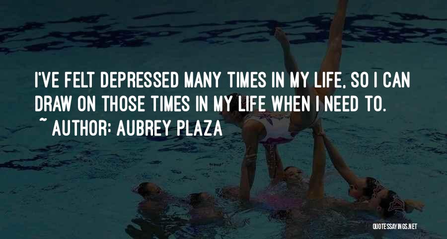Aubrey Plaza Quotes: I've Felt Depressed Many Times In My Life, So I Can Draw On Those Times In My Life When I