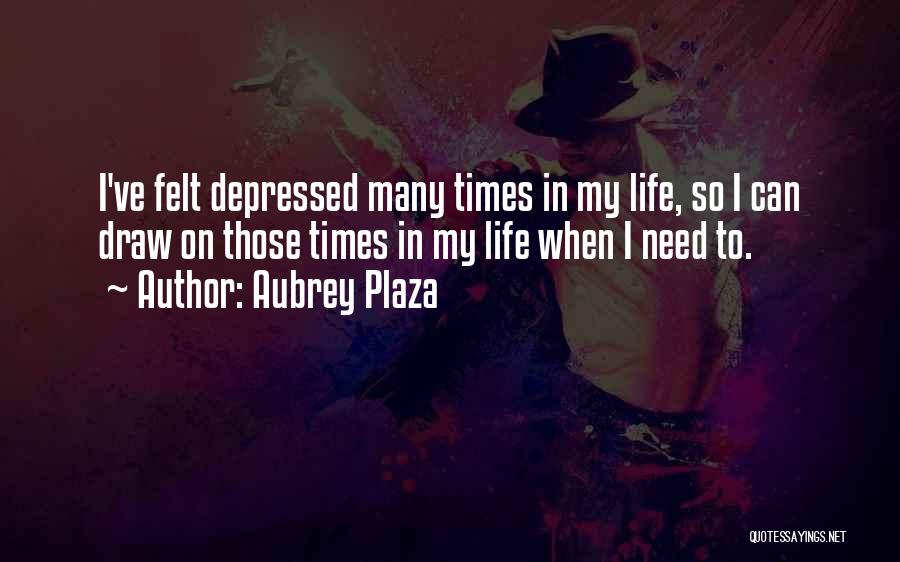 Aubrey Plaza Quotes: I've Felt Depressed Many Times In My Life, So I Can Draw On Those Times In My Life When I