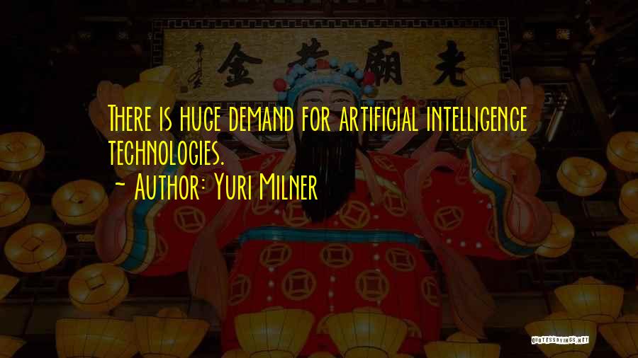 Yuri Milner Quotes: There Is Huge Demand For Artificial Intelligence Technologies.