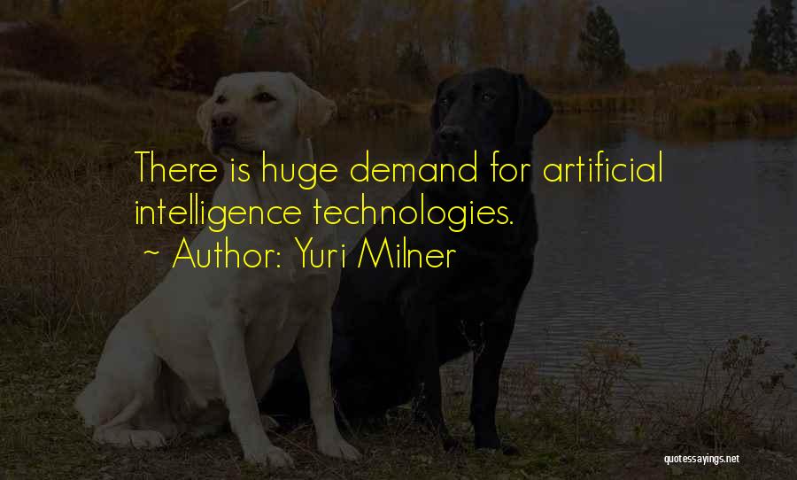 Yuri Milner Quotes: There Is Huge Demand For Artificial Intelligence Technologies.