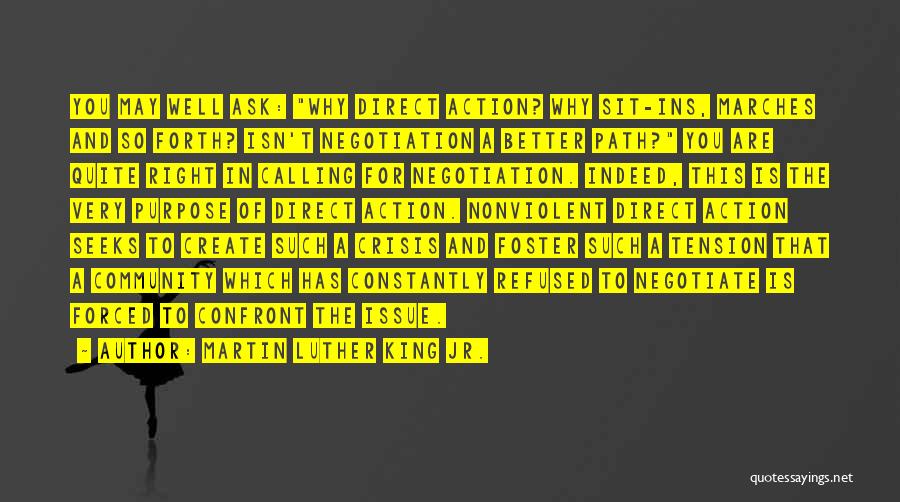 Martin Luther King Jr. Quotes: You May Well Ask: Why Direct Action? Why Sit-ins, Marches And So Forth? Isn't Negotiation A Better Path? You Are