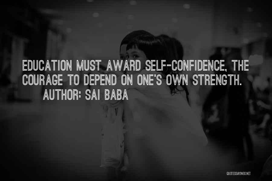 Sai Baba Quotes: Education Must Award Self-confidence, The Courage To Depend On One's Own Strength.